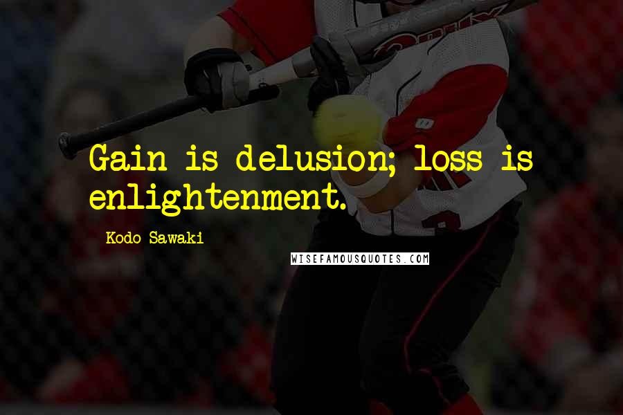 Kodo Sawaki Quotes: Gain is delusion; loss is enlightenment.