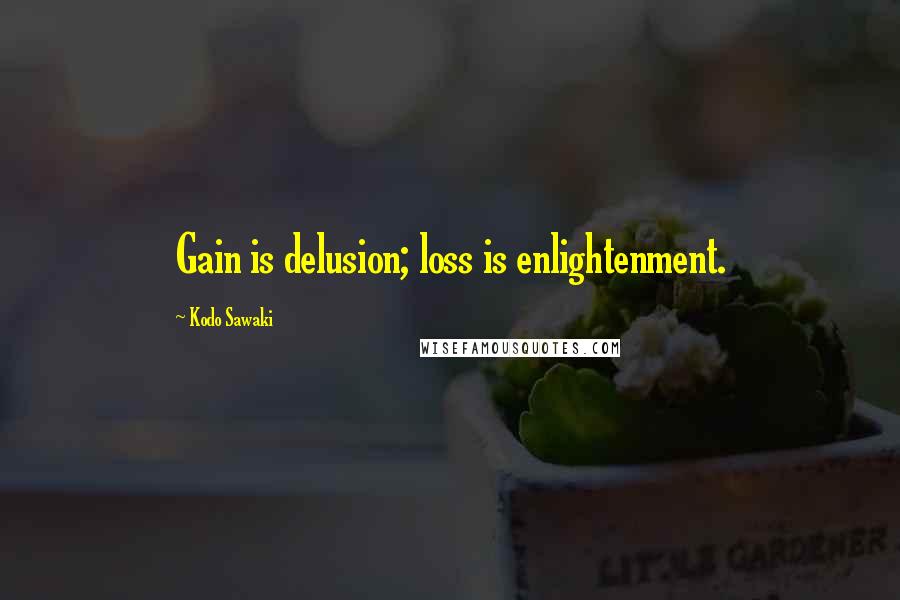 Kodo Sawaki Quotes: Gain is delusion; loss is enlightenment.