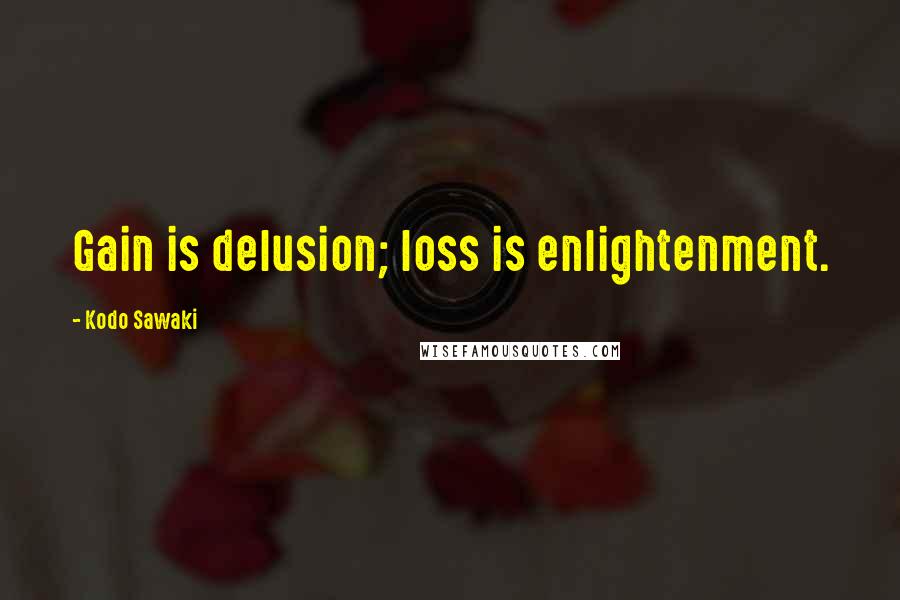 Kodo Sawaki Quotes: Gain is delusion; loss is enlightenment.