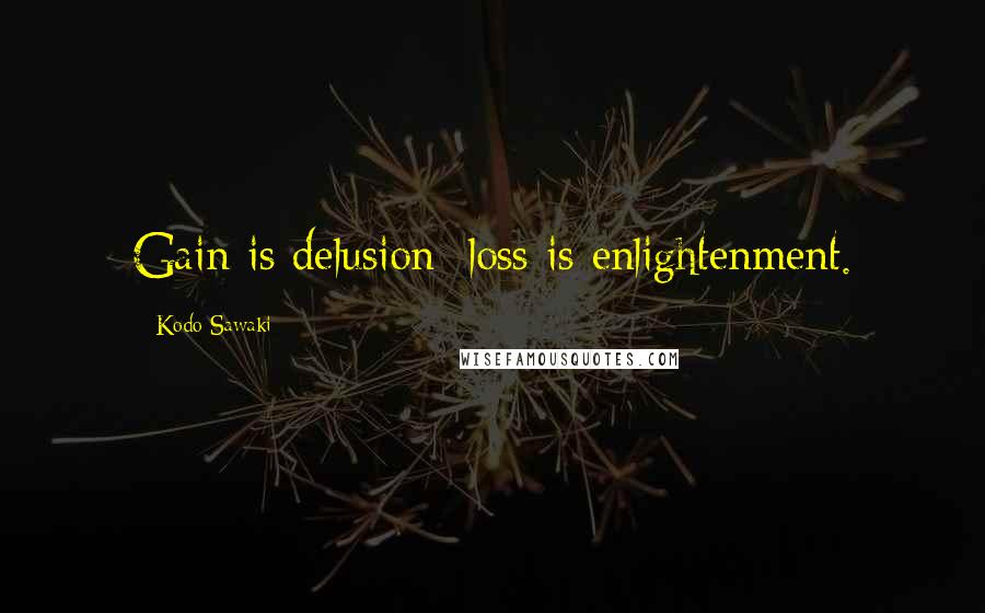 Kodo Sawaki Quotes: Gain is delusion; loss is enlightenment.