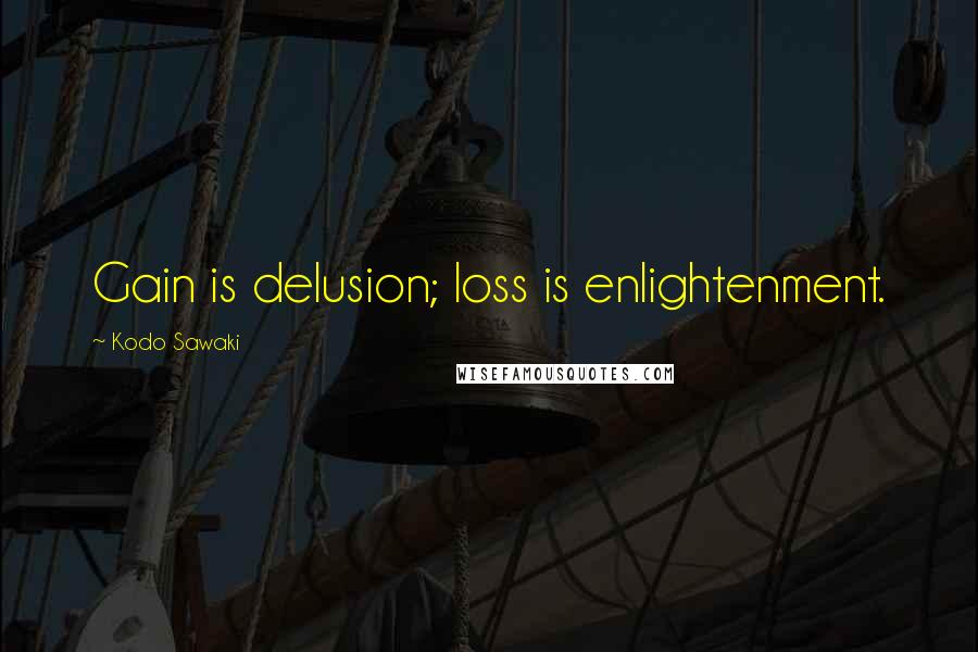 Kodo Sawaki Quotes: Gain is delusion; loss is enlightenment.