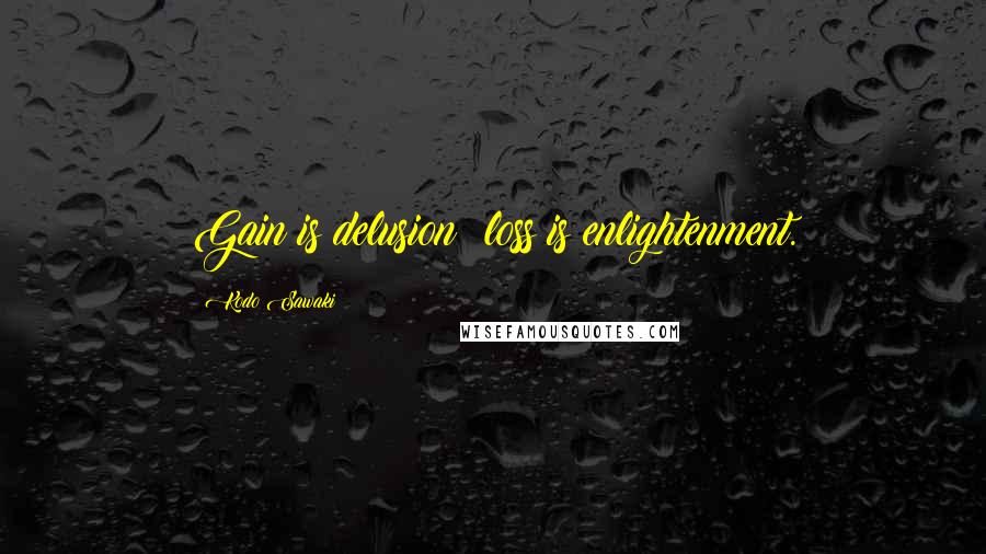 Kodo Sawaki Quotes: Gain is delusion; loss is enlightenment.