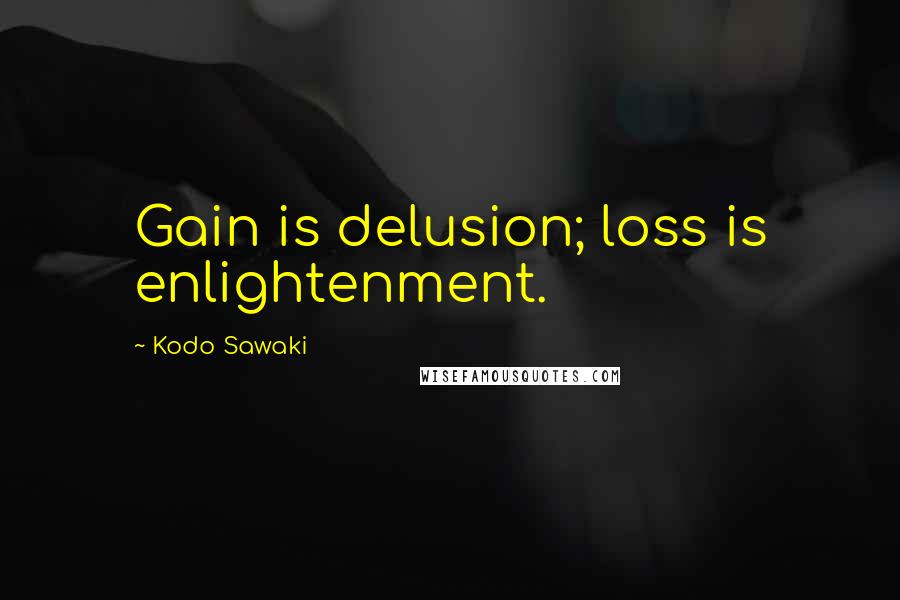 Kodo Sawaki Quotes: Gain is delusion; loss is enlightenment.