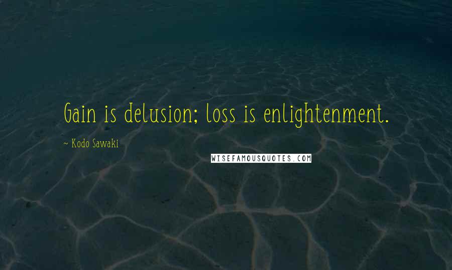 Kodo Sawaki Quotes: Gain is delusion; loss is enlightenment.