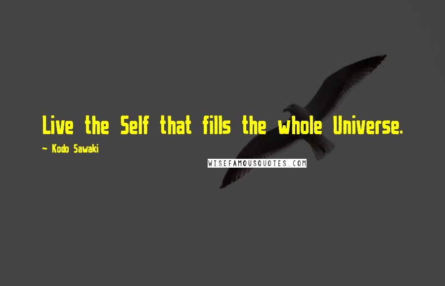 Kodo Sawaki Quotes: Live the Self that fills the whole Universe.