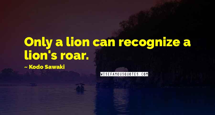 Kodo Sawaki Quotes: Only a lion can recognize a lion's roar.