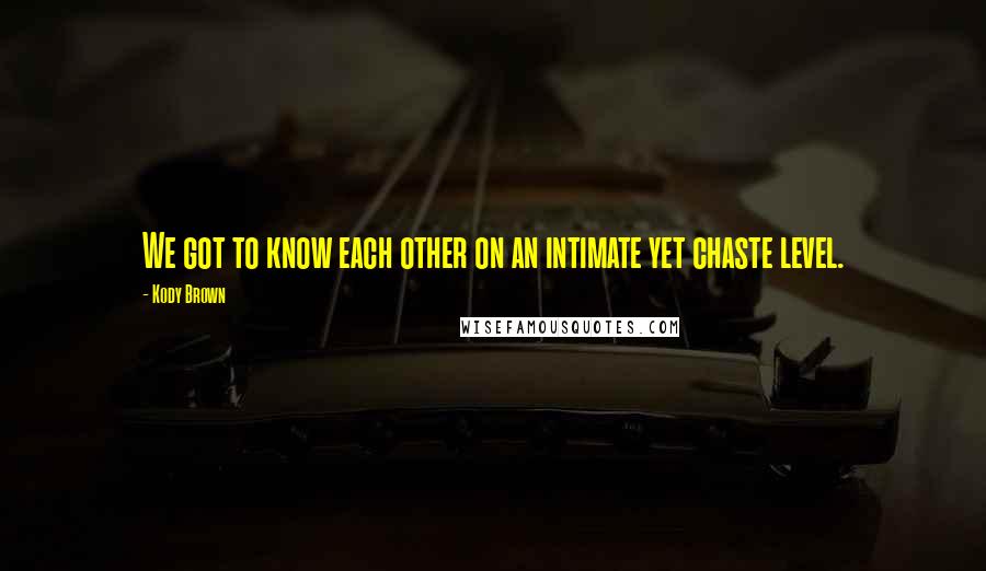 Kody Brown Quotes: We got to know each other on an intimate yet chaste level.