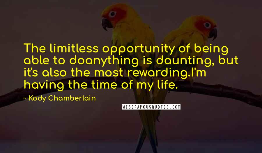 Kody Chamberlain Quotes: The limitless opportunity of being able to doanything is daunting, but it's also the most rewarding.I'm having the time of my life.