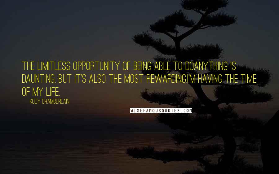 Kody Chamberlain Quotes: The limitless opportunity of being able to doanything is daunting, but it's also the most rewarding.I'm having the time of my life.