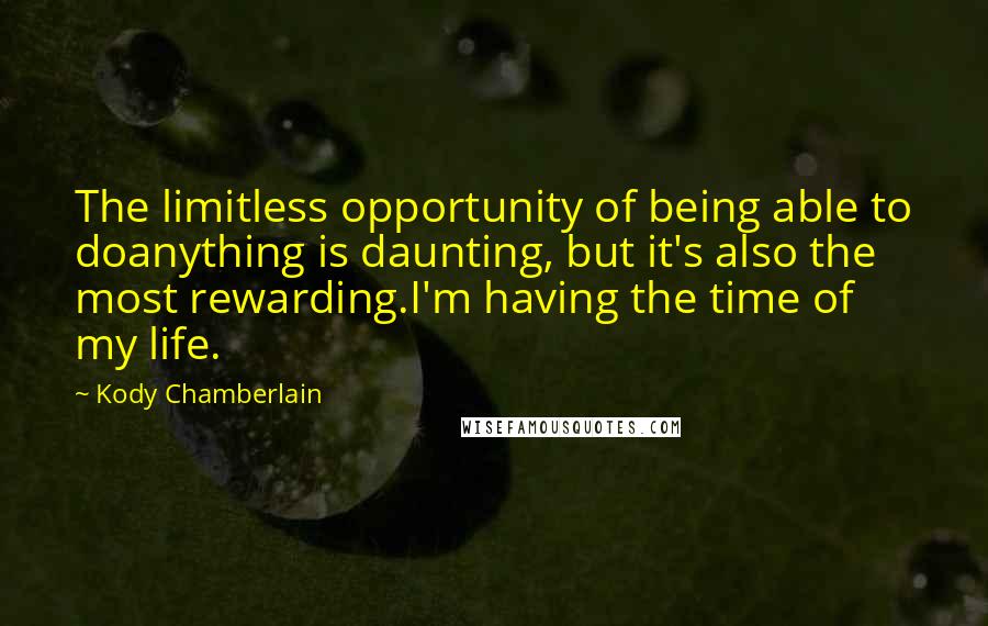 Kody Chamberlain Quotes: The limitless opportunity of being able to doanything is daunting, but it's also the most rewarding.I'm having the time of my life.