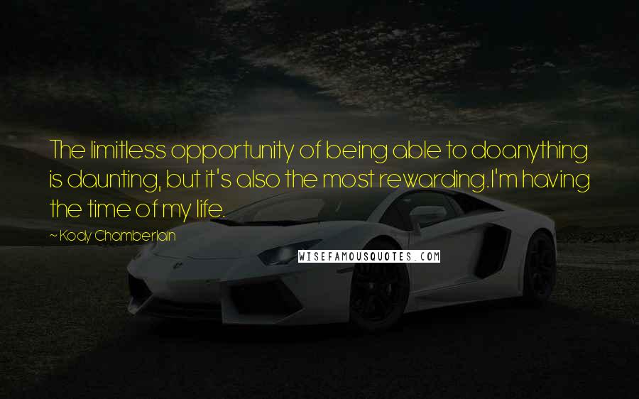 Kody Chamberlain Quotes: The limitless opportunity of being able to doanything is daunting, but it's also the most rewarding.I'm having the time of my life.