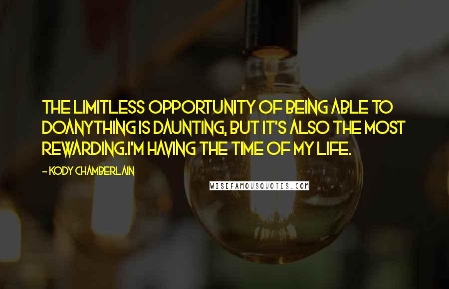 Kody Chamberlain Quotes: The limitless opportunity of being able to doanything is daunting, but it's also the most rewarding.I'm having the time of my life.