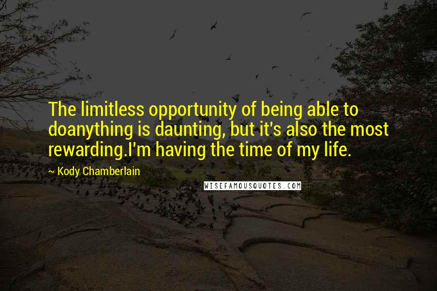 Kody Chamberlain Quotes: The limitless opportunity of being able to doanything is daunting, but it's also the most rewarding.I'm having the time of my life.