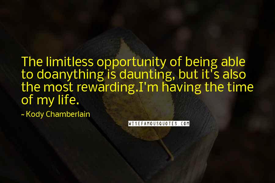 Kody Chamberlain Quotes: The limitless opportunity of being able to doanything is daunting, but it's also the most rewarding.I'm having the time of my life.