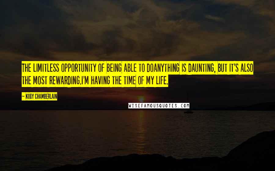 Kody Chamberlain Quotes: The limitless opportunity of being able to doanything is daunting, but it's also the most rewarding.I'm having the time of my life.