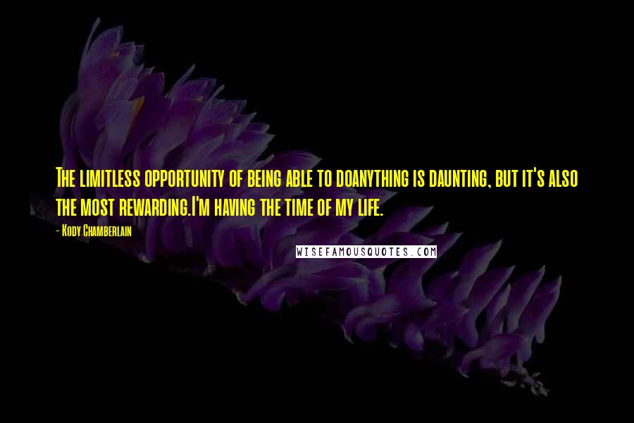 Kody Chamberlain Quotes: The limitless opportunity of being able to doanything is daunting, but it's also the most rewarding.I'm having the time of my life.