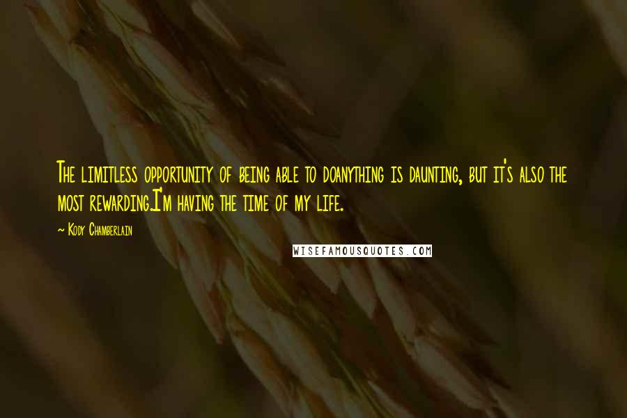 Kody Chamberlain Quotes: The limitless opportunity of being able to doanything is daunting, but it's also the most rewarding.I'm having the time of my life.