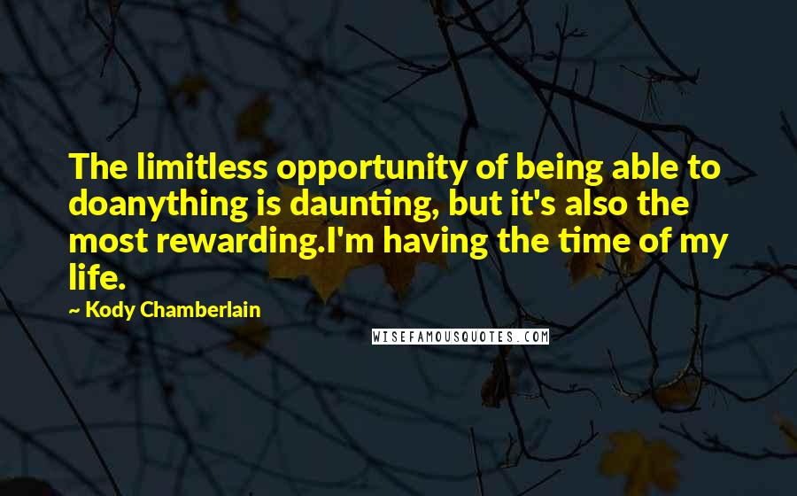 Kody Chamberlain Quotes: The limitless opportunity of being able to doanything is daunting, but it's also the most rewarding.I'm having the time of my life.