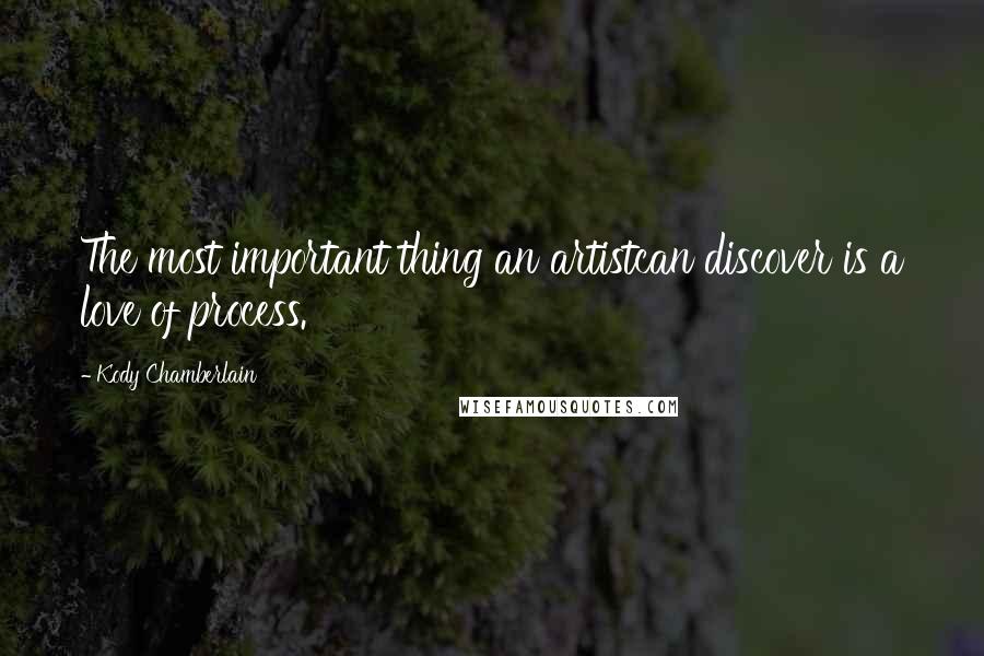 Kody Chamberlain Quotes: The most important thing an artistcan discover is a love of process.