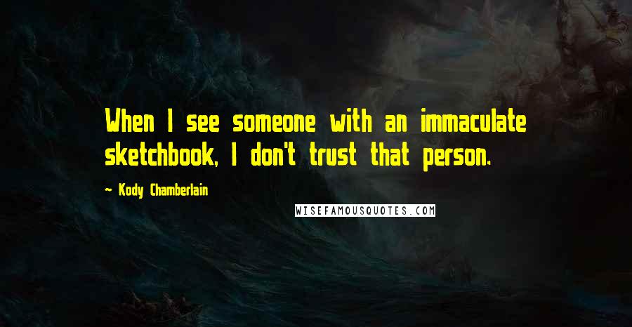 Kody Chamberlain Quotes: When I see someone with an immaculate sketchbook, I don't trust that person.