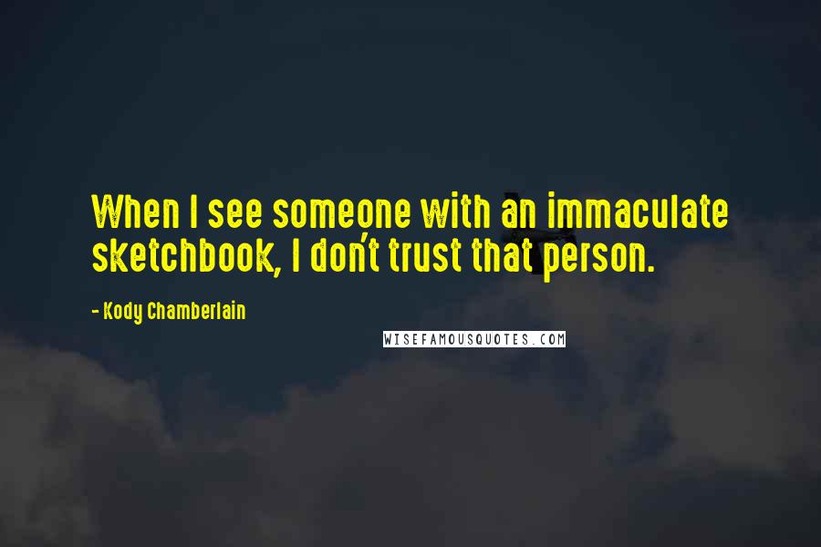 Kody Chamberlain Quotes: When I see someone with an immaculate sketchbook, I don't trust that person.