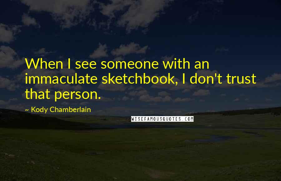 Kody Chamberlain Quotes: When I see someone with an immaculate sketchbook, I don't trust that person.