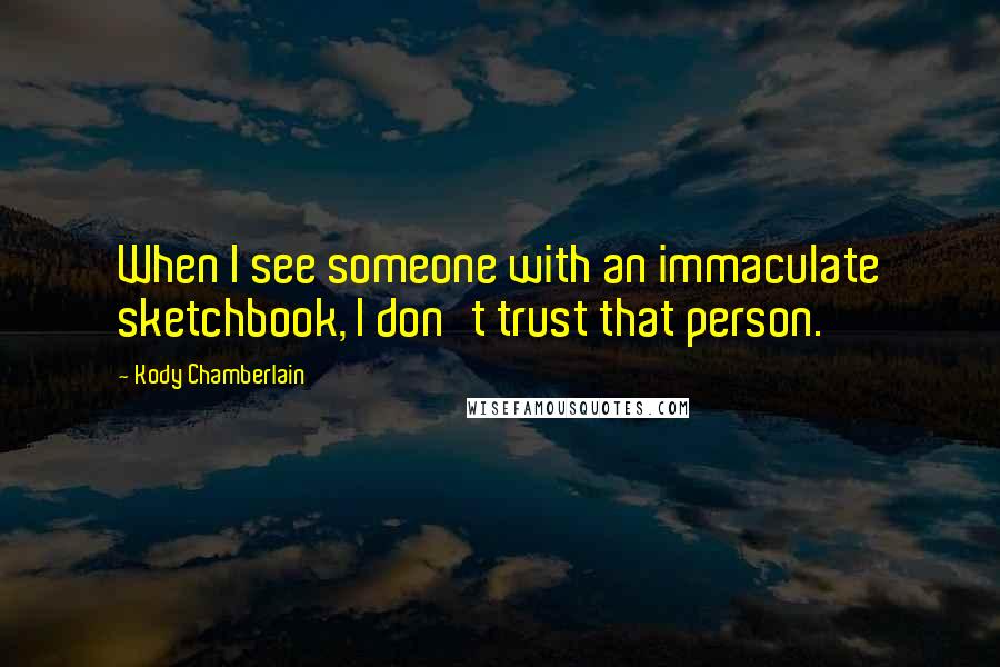 Kody Chamberlain Quotes: When I see someone with an immaculate sketchbook, I don't trust that person.