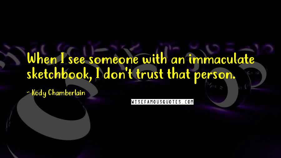 Kody Chamberlain Quotes: When I see someone with an immaculate sketchbook, I don't trust that person.