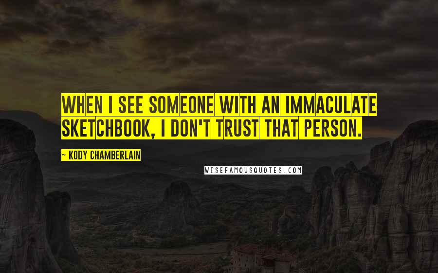 Kody Chamberlain Quotes: When I see someone with an immaculate sketchbook, I don't trust that person.