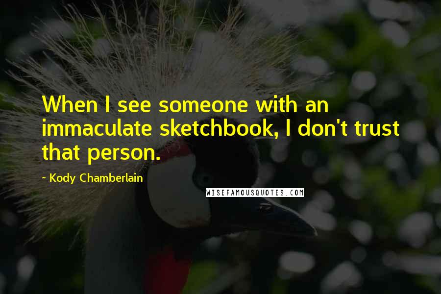 Kody Chamberlain Quotes: When I see someone with an immaculate sketchbook, I don't trust that person.