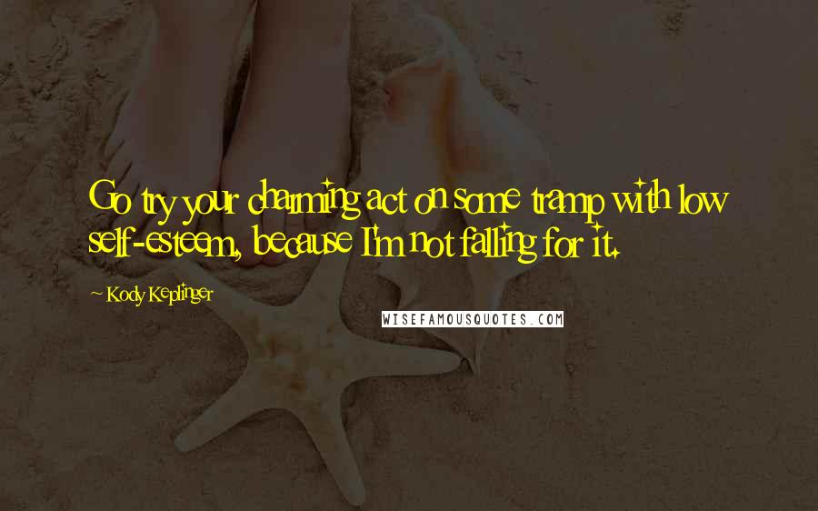 Kody Keplinger Quotes: Go try your charming act on some tramp with low self-esteem, because I'm not falling for it.