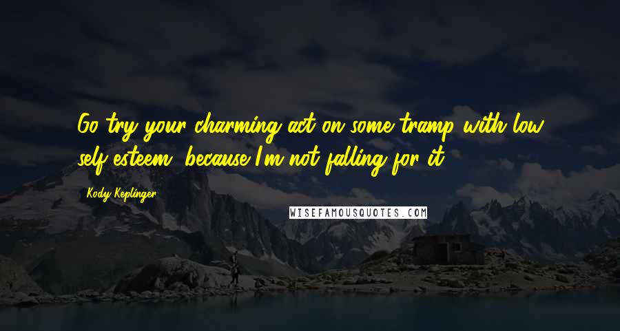 Kody Keplinger Quotes: Go try your charming act on some tramp with low self-esteem, because I'm not falling for it.