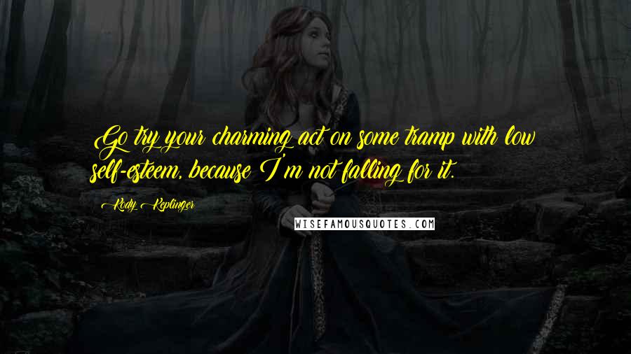 Kody Keplinger Quotes: Go try your charming act on some tramp with low self-esteem, because I'm not falling for it.