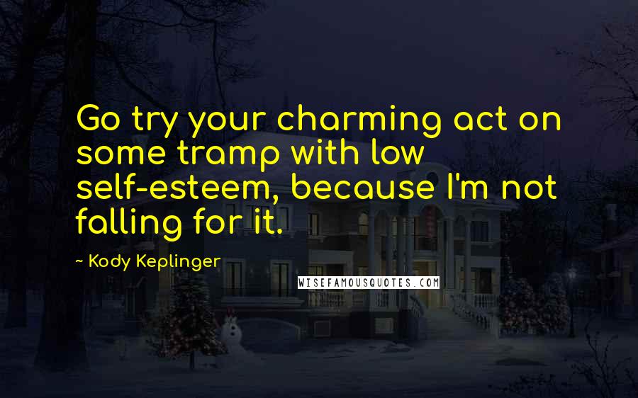 Kody Keplinger Quotes: Go try your charming act on some tramp with low self-esteem, because I'm not falling for it.