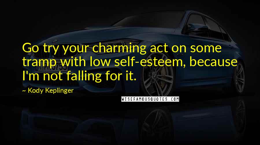 Kody Keplinger Quotes: Go try your charming act on some tramp with low self-esteem, because I'm not falling for it.