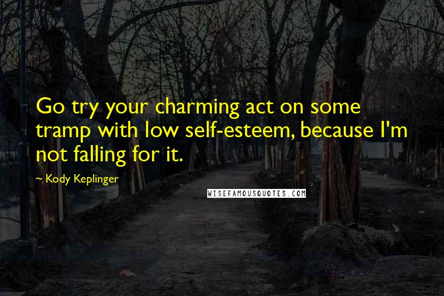 Kody Keplinger Quotes: Go try your charming act on some tramp with low self-esteem, because I'm not falling for it.