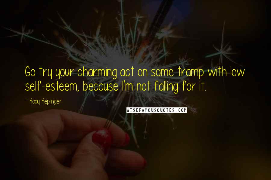 Kody Keplinger Quotes: Go try your charming act on some tramp with low self-esteem, because I'm not falling for it.