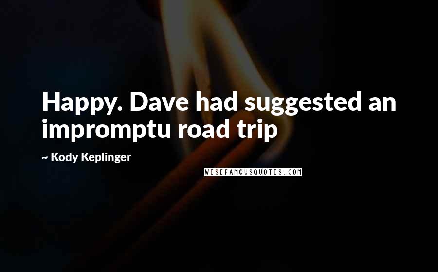 Kody Keplinger Quotes: Happy. Dave had suggested an impromptu road trip