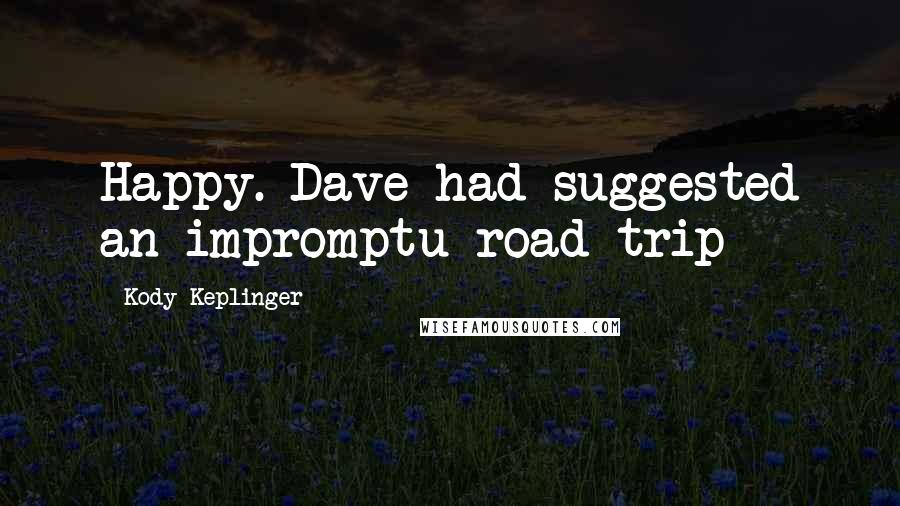 Kody Keplinger Quotes: Happy. Dave had suggested an impromptu road trip