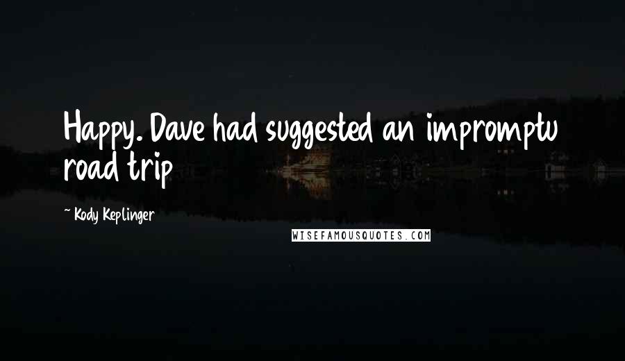 Kody Keplinger Quotes: Happy. Dave had suggested an impromptu road trip