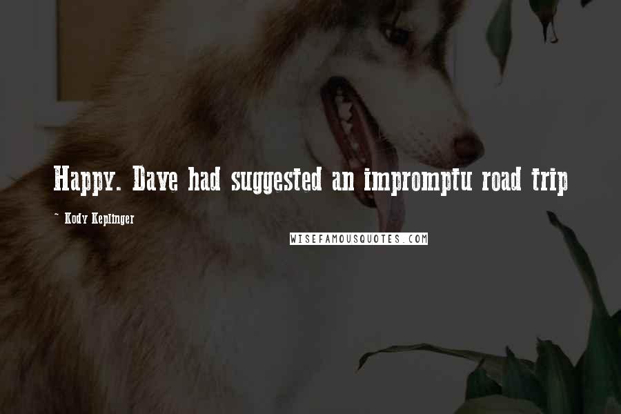 Kody Keplinger Quotes: Happy. Dave had suggested an impromptu road trip