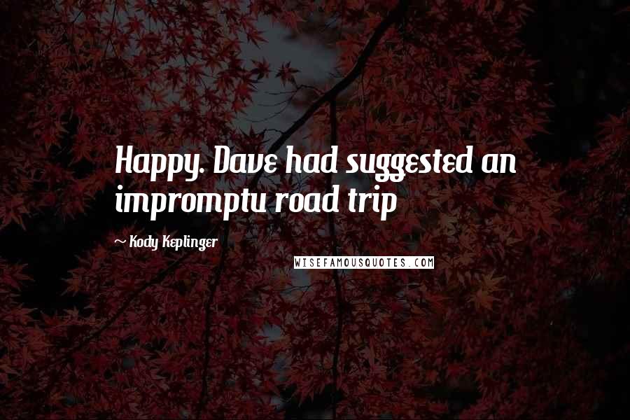 Kody Keplinger Quotes: Happy. Dave had suggested an impromptu road trip