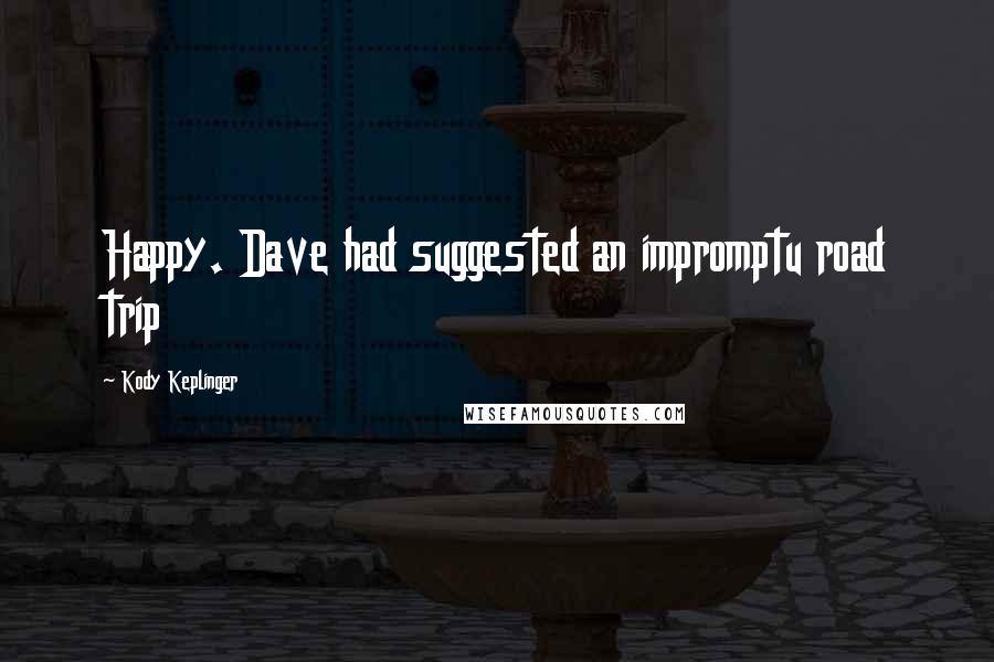 Kody Keplinger Quotes: Happy. Dave had suggested an impromptu road trip