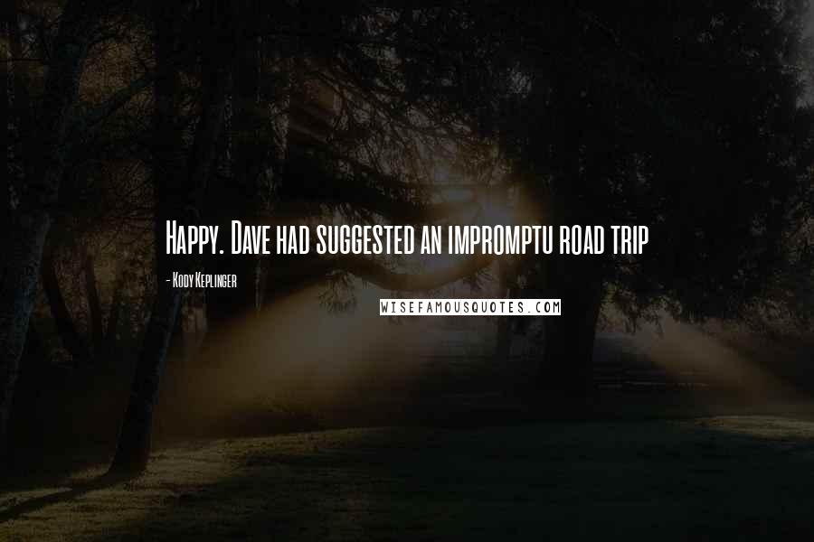 Kody Keplinger Quotes: Happy. Dave had suggested an impromptu road trip