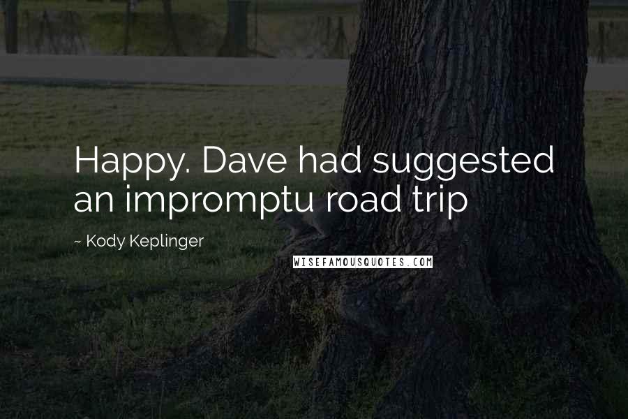 Kody Keplinger Quotes: Happy. Dave had suggested an impromptu road trip