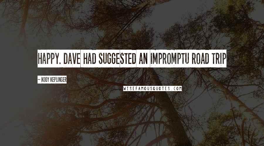 Kody Keplinger Quotes: Happy. Dave had suggested an impromptu road trip