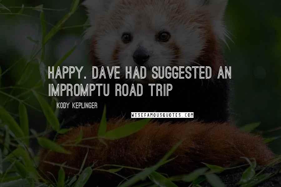 Kody Keplinger Quotes: Happy. Dave had suggested an impromptu road trip