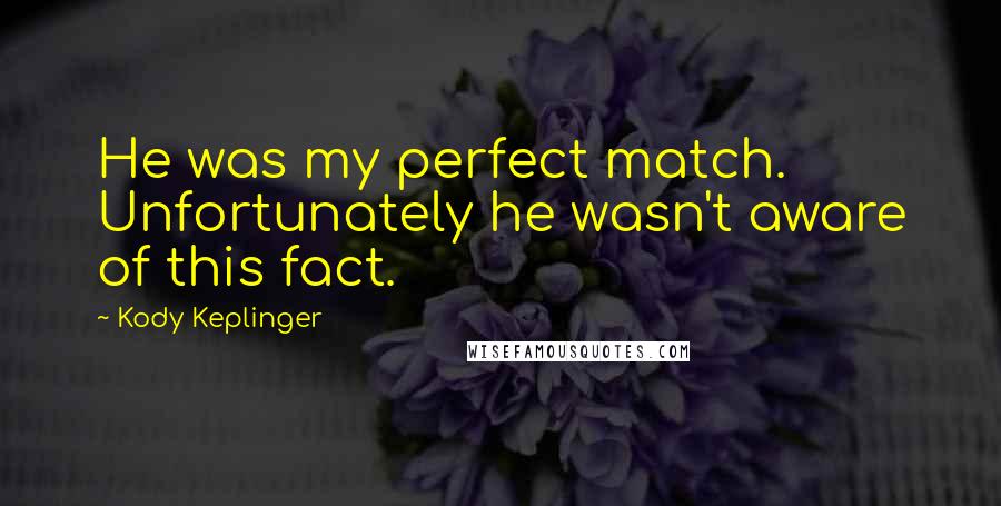 Kody Keplinger Quotes: He was my perfect match. Unfortunately he wasn't aware of this fact.