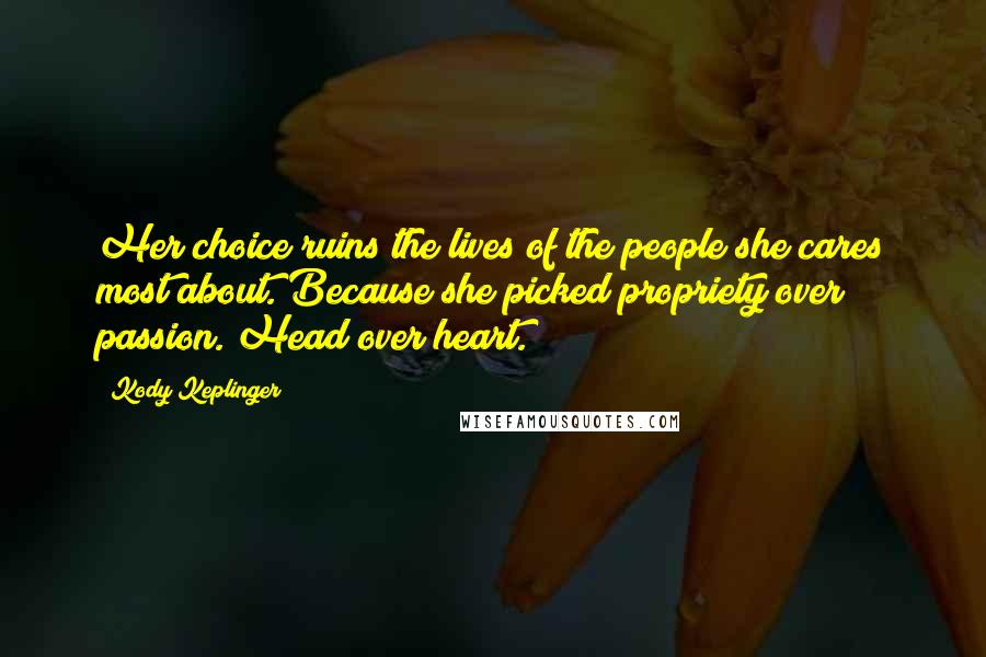 Kody Keplinger Quotes: Her choice ruins the lives of the people she cares most about. Because she picked propriety over passion. Head over heart.