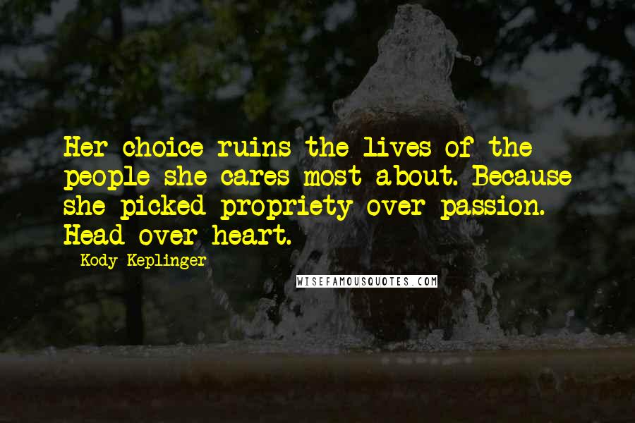 Kody Keplinger Quotes: Her choice ruins the lives of the people she cares most about. Because she picked propriety over passion. Head over heart.